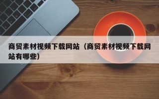 永康商贸素材视频下载网站（商贸素材视频下载网站有哪些）
