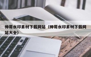 永康帅哥水印素材下载网站（帅哥水印素材下载网站大全）