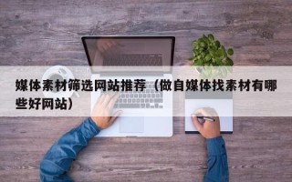 永康媒体素材筛选网站推荐（做自媒体找素材有哪些好网站）