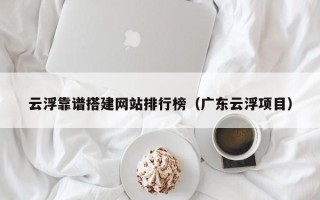 永康云浮靠谱搭建网站排行榜（广东云浮项目）