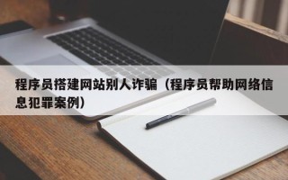永康程序员搭建网站别人诈骗（程序员帮助网络信息犯罪案例）