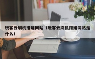 永康玩客云刷机搭建网站（玩客云刷机搭建网站是什么）
