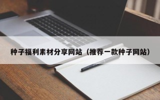 永康种子福利素材分享网站（推荐一款种子网站）