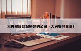 永康大兴安岭网站搭建的公司（大兴安岭企业）