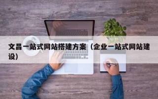 永康文昌一站式网站搭建方案（企业一站式网站建设）