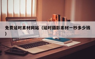 永康免费延时素材网站（延时摄影素材一秒多少钱）