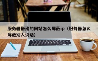 永康服务器搭建的网站怎么屏蔽ip（服务器怎么屏蔽别人说话）