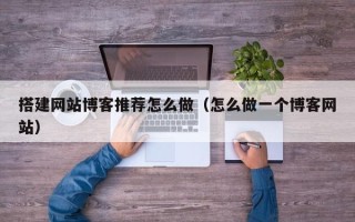 永康搭建网站博客推荐怎么做（怎么做一个博客网站）