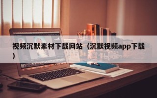 永康视频沉默素材下载网站（沉默视频app下载）