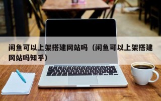 永康闲鱼可以上架搭建网站吗（闲鱼可以上架搭建网站吗知乎）