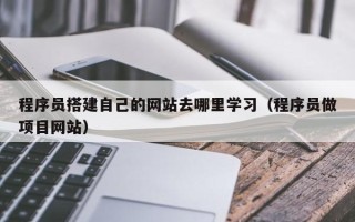 永康程序员搭建自己的网站去哪里学习（程序员做项目网站）